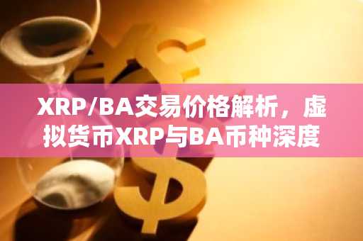 XRP/BA交易价格解析,虚拟货币XRP与BA币种深度解读