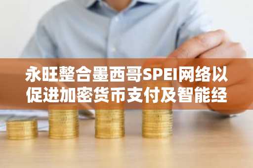 永旺整合墨西哥SPEI网络以促进加密货币支付及智能经济结算