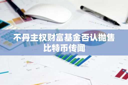 不丹主权财富基金否认抛售比特币传闻