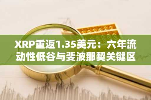 XRP重返1.35美元：六年流动性低谷与斐波那契关键区域交汇