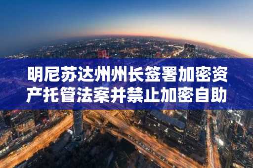 明尼苏达州州长签署加密资产托管法案并禁止加密自助终端运营