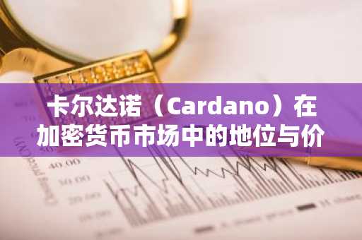 卡尔达诺（Cardano）在加密货币市场中的地位与价格分析