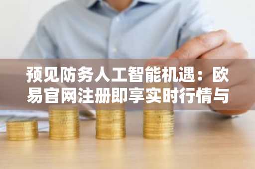 预见防务人工智能机遇：欧易官网注册即享实时行情与主题基金追踪