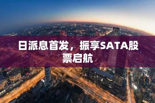 日派息首发，振享SATA股票启航