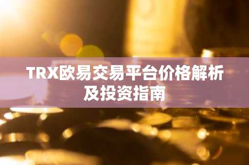 TRX欧易交易平台价格解析及投资指南