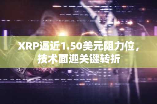 XRP逼近1.50美元阻力位，技术面迎关键转折