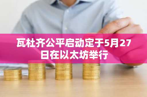 瓦杜齐公平启动定于5月27日在以太坊举行