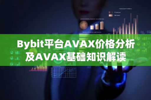 Bybit平台AVAX价格分析及AVAX基础知识解读