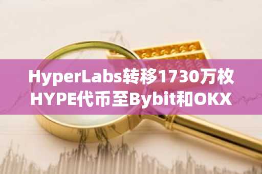 HyperLabs转移1730万枚HYPE代币至Bybit和OKX引发抛售猜测