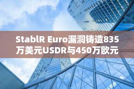 StablR Euro漏洞铸造835万美元USDR与450万欧元EURR，稳定币双双脱钩