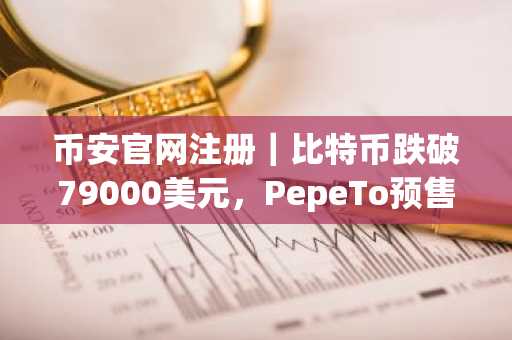 币安官网注册｜比特币跌破79000美元，PepeTo预售募资破千万美元