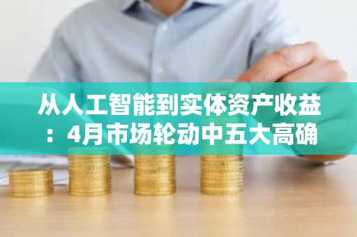 从人工智能到实体资产收益：4月市场轮动中五大高确信度加密货币精选