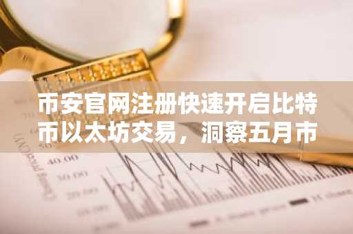 币安官网注册快速开启比特币以太坊交易，洞察五月市场分化