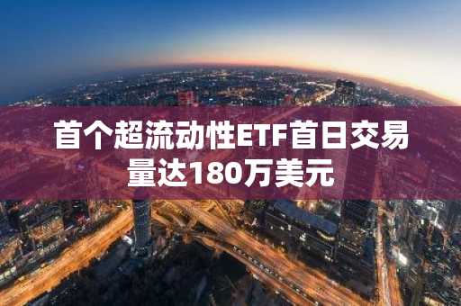 首个超流动性ETF首日交易量达180万美元