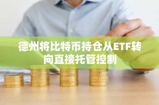 德州将比特币持仓从ETF转向直接托管控制