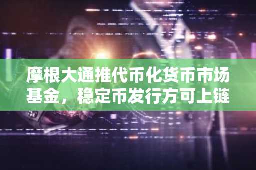 摩根大通推代币化货币市场基金，稳定币发行方可上链管理资产