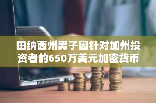 田纳西州男子因针对加州投资者的650万美元加密货币抢劫案被起诉