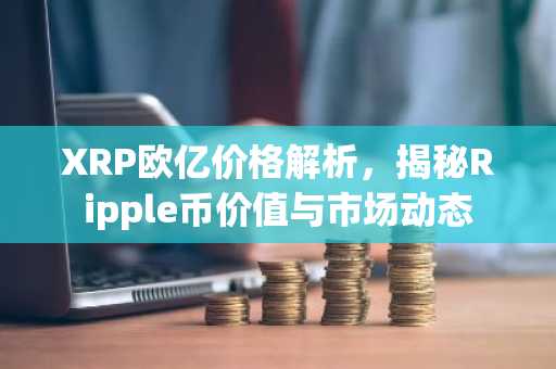 XRP欧亿价格解析，揭秘Ripple币价值与市场动态