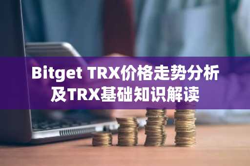 Bitget TRX价格走势分析及TRX基础知识解读