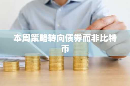 本周策略转向债券而非比特币
