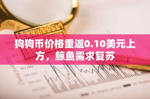 狗狗币价格重返0.10美元上方，鲸鱼需求复苏