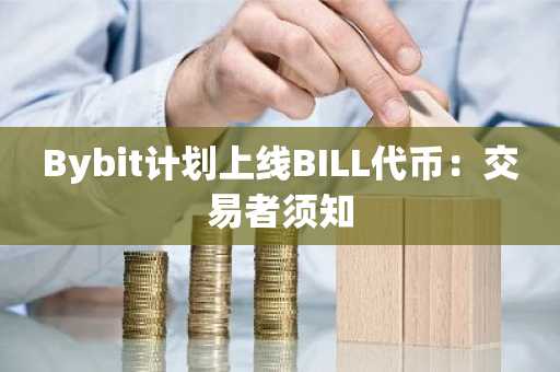 Bybit计划上线BILL代币:交易者须知